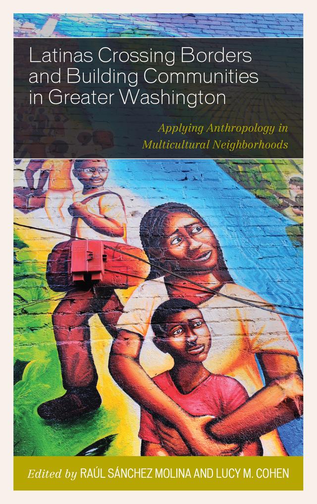 Latinas Crossing Borders and Building Communities in Greater Washington by Lucy M. Cohen, Marcia Bernbaum, Maria Amelia Viteri, Marta Barkell, Patricia Maloof, Raúl Sánchez Molina, Shaun Loria, Tadeusz Mich, Viviana Cristian