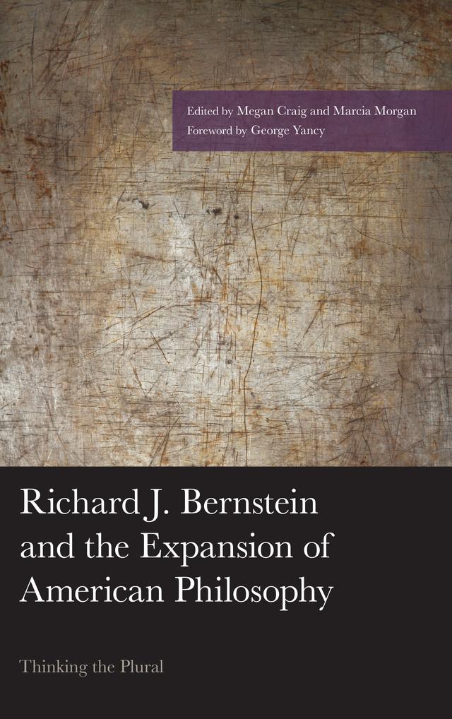 Richard J. Bernstein and the Expansion of American Philosophy by Brendan Hogan, Christopher P. Long, Edward S. Casey, Espen Hammer, George Yancy, Karen Ng, Katie Terezakis, Lauren Barthold, Lawrence Marcelle, Marcia Morgan, Megan Craig, Michael Weinman, Richard J. Bernstein, Rocío Zambrana