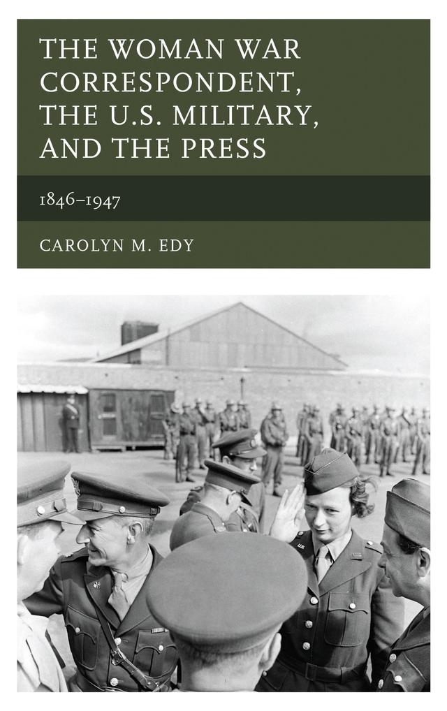 The Woman War Correspondent, the U.S. Military, and the Press by Carolyn M. Edy