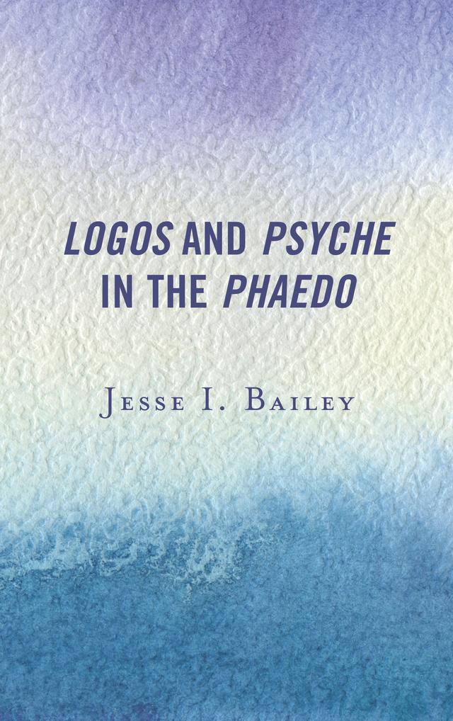 Logos and Psyche in the Phaedo by Jesse I. Bailey