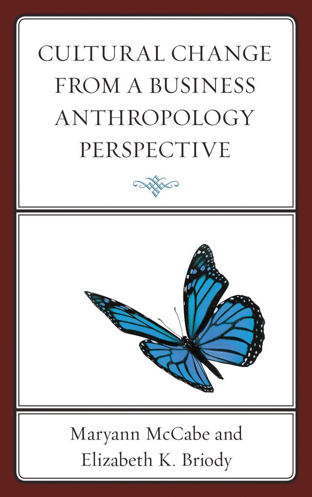 Cultural Change from a Business Anthropology Perspective by Angela Ramer, Arundhati Bhattacharyya, Christine Miller, Dominique Desjeux, Elizabeth K. Briody, Emilie Hitch, Henry D. Delcore, Jennifer Watts-Englert, Jo Aiken, Kevin M. Newton, Ma Jingjing, Margaret H. Szymanski, Marijke Rijsberman, Maryann McCabe, Patricia Wall, Russell Belk, Shane Pahl, U. Ejiro O. Onomake