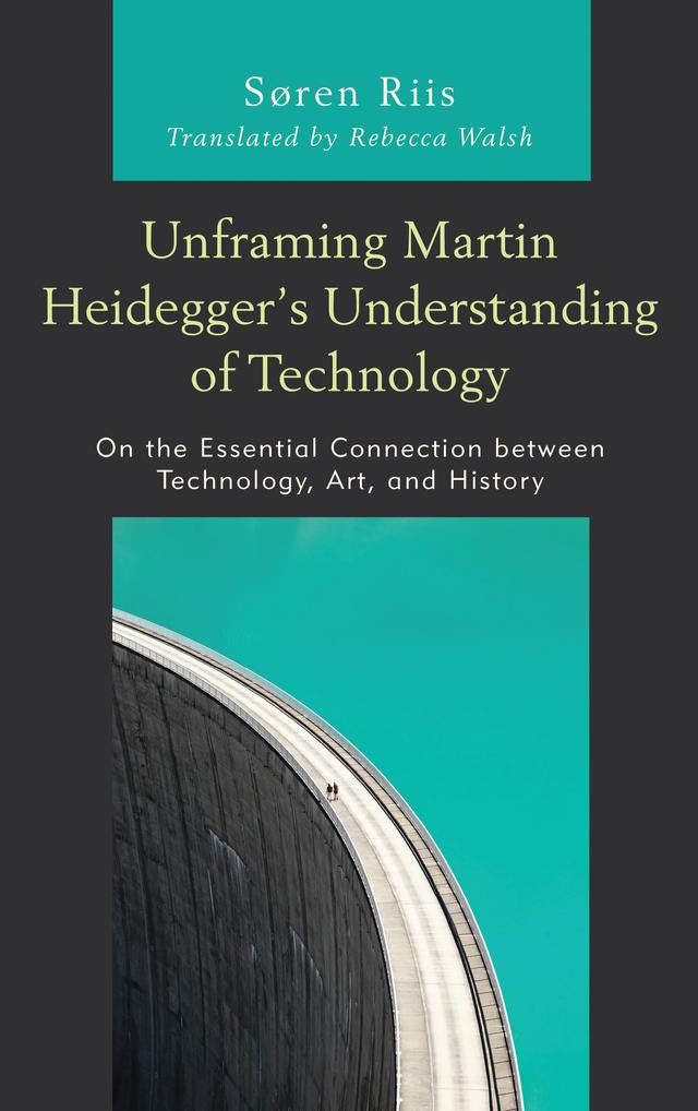 Unframing Martin Heidegger’s Understanding of Technology by Rebecca Walsh, Søren Riis