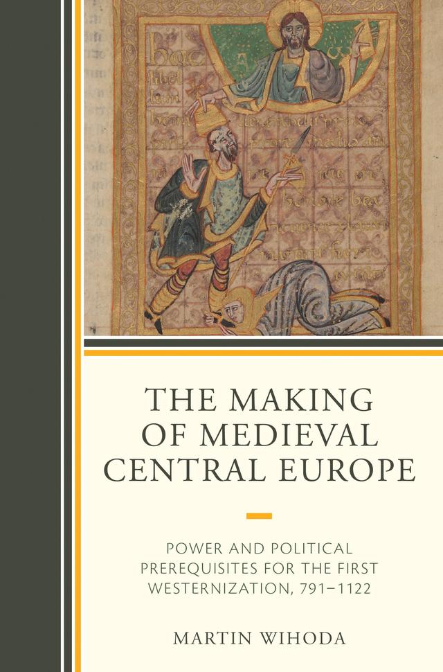 The Making of Medieval Central Europe by Martin Wihoda