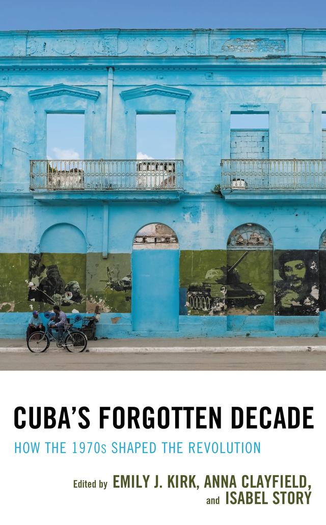 Cuba's Forgotten Decade by Anna Clayfield, Anne Luke, Antoni Kapcia, Emily J. Kirk, Guy Baron, H. Michael Erisman, Hope Bastian, Isaac Saney, Isabel Story, John M. Kirk, Mervyn J. Bain, Par Kumaraswami, Raquel Ribeiro, Robert Huish, Rosi Smith