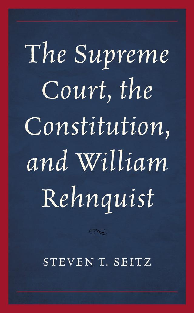 The Supreme Court, the Constitution, and William Rehnquist by Steven T. Seitz