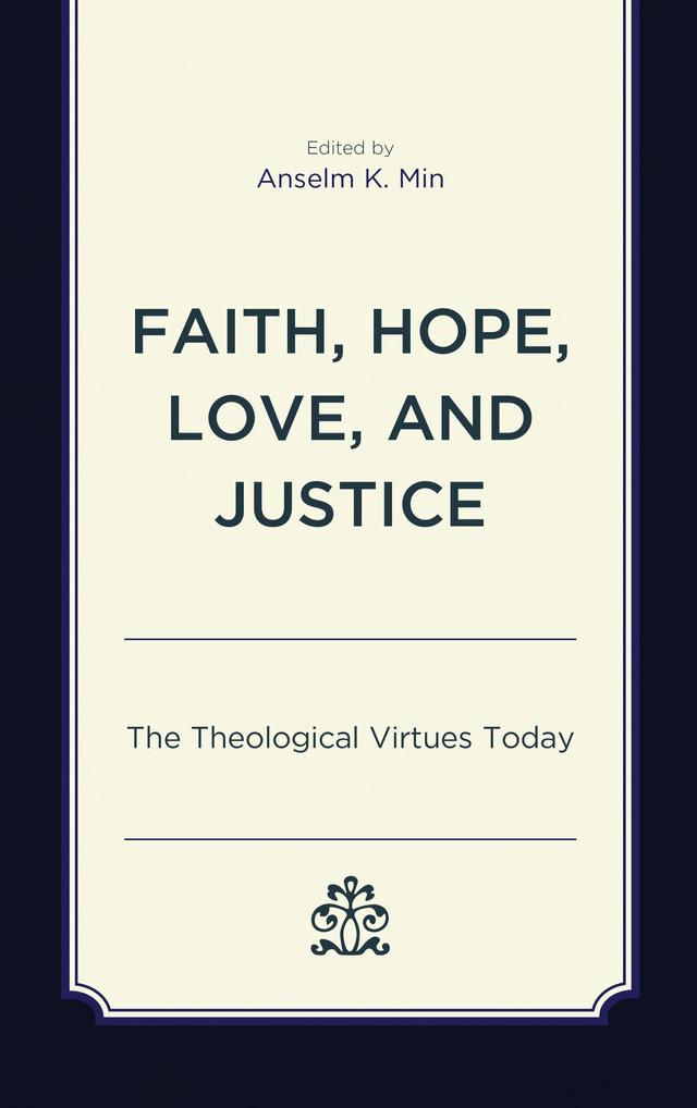 Faith, Hope, Love, and Justice by Anselm K. Min, Elaine A. Robinson, Francis Schüssler Fiorenza, Grace Y. Kao, Ingolf U. Dalferth, Jonathan Russell, Joseph Prabhu, Kirsten Gerdes, Mary McClintock Fulkerson, M. Shawn Copeland, Paul E. Capetz, Paul Pistone, Rhys Kuzmic, Shane Akerman, Stephen T. Davis, Thomas P. Rausch