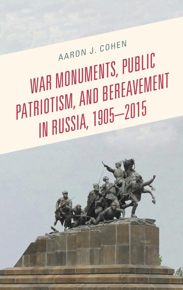 War Monuments, Public Patriotism, and Bereavement in Russia, 1905–2015 by Aaron J. Cohen