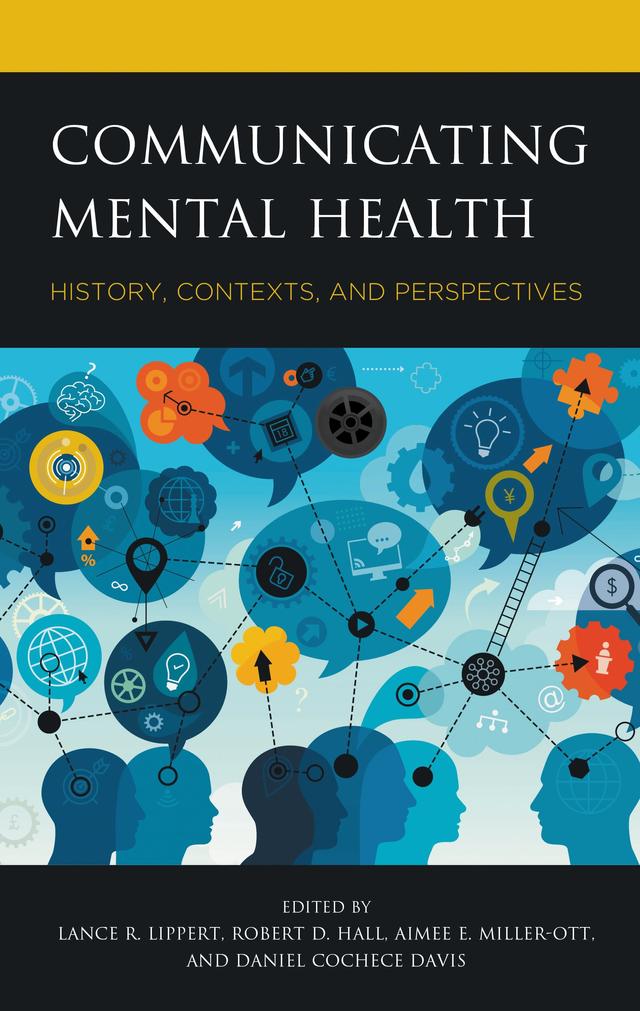 Communicating Mental Health by Aimee E. Miller-Ott, Alaina C. Zanin, Amy L. Delaney, Andrea L. Meluch, Andrew I. Cohen, Brett Ball, Cameron W. Piercy, Cynthia A. Hoffner, Daniel Cochece Davis, Dorothy Hagmajer, Dylan M. McLemore, Elizabeth A. Craig, Elizabeth Flood-Grady, Erin D. Basinger, Erin K. Willer, Gary L. Kreps, Jennifer A. Samp, Jessica Moore, Jody Koenig Kellas, Joy V. Goldsmith, Kelly Chernin, Kristina M. Scharp, Lance R. Lippert, Maryam El-Shall, Robert D. Hall, Sachiko Terui, Sarah E. Riforgiate, Sarah Smith-Frigerio, Sara Norval, Shawn C. Starcher, Timothy Curran, Yulia A. Strekalova