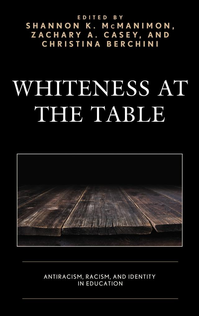 Whiteness at the Table by Audrey Lensmire, Beverly E. Cross, Bryan Davis, Christina Berchini, Decoteau J. Irby, Erin T. Miller, Jessica Dockter Tierney, Mary E. Lee-Nichols, Samuel  Jaye Tanner, Shannon K. McManimon, Timothy J. Lensmire, Zachary A. Casey