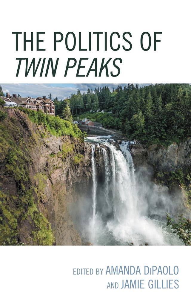 The Politics of Twin Peaks by Amanda DiPaolo, Ashlee Joyce, Benjamin Kruger-Robbins, Darci Doll, Ido Lewit, Jamie Gillies, Jean-Philippe Ranger, John A. Riley, Martin Fradley, Ronen Gil, Shai Biderman, Stacy Rusnak