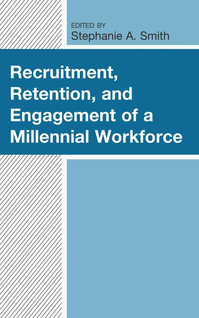 Recruitment, Retention, and Engagement of a Millennial Workforce by Brandi Watkins, Chelsea Woods, Donna M. Elkins, Erin E. Gilles, Joanna L. Jenkins, Josh Compton, Lauren Coffey, Mary E. Reese, Michael G. Strawser, Samantha Szczur, Sharnine Herbert, Stephanie A. Smith, Wei Sun