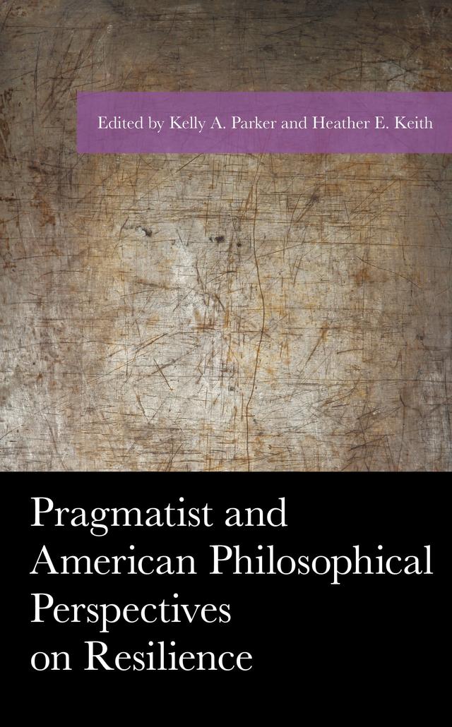 Pragmatist and American Philosophical Perspectives on Resilience by Daniel J. Brunson, Danielle Lake, Heather E. Keith, Jared L. Talley, Jessica Hejny, Joanna Wozniak-Brown, John Hausdoerffer, Judy D. Whipps, Kelly A. Parker, Kenneth D. Keith, Paul Benjamin Cherlin, Paul B. Thompson, Raymond J. Davidson, Tatiana Abatemarco, William M. Throop, Zachary Piso