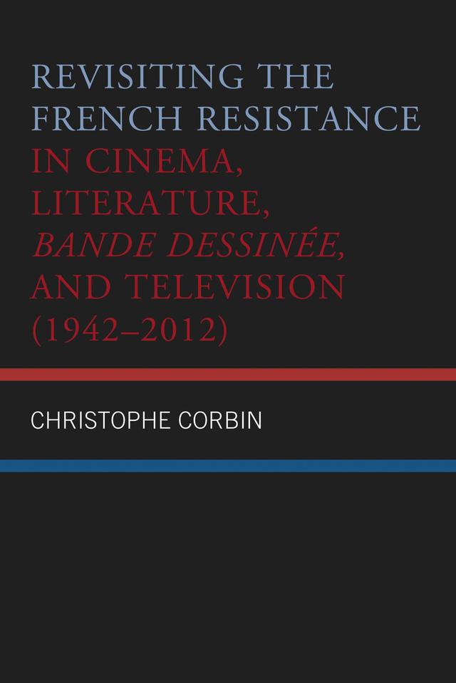 Revisiting the French Resistance in Cinema, Literature, Bande Dessinée, and Television (1942–2012) by Christophe Corbin