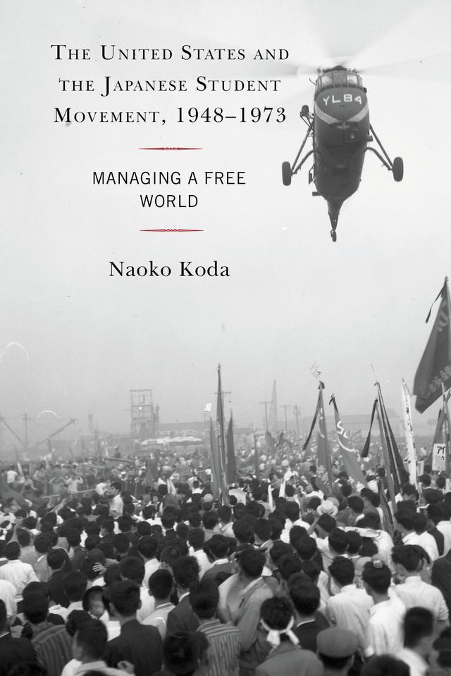 The United States and the Japanese Student Movement, 1948–1973 by Naoko Koda