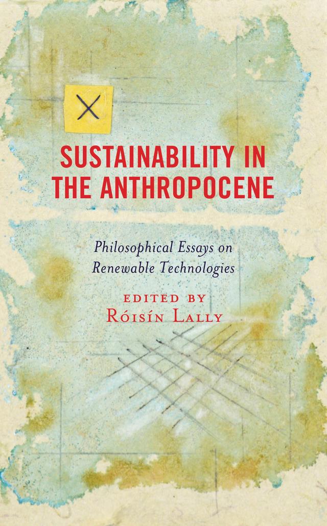 Sustainability in the Anthropocene by Babette Babich, Brendan Mahoney, Cristina Pontes Bonfiglioli, Dana S. Belu, Daniel Bradley, Don Ihde, Galit Wellner, Jan Kyrre Berg Friis, Lars Botin, Patricia Glazebrook, Róisín Lally, Thomas M. Jeannot