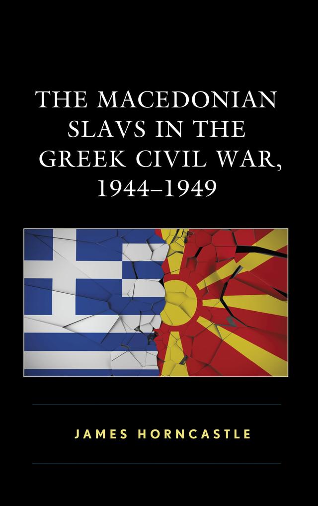 The Macedonian Slavs in the Greek Civil War, 1944–1949 by James Horncastle