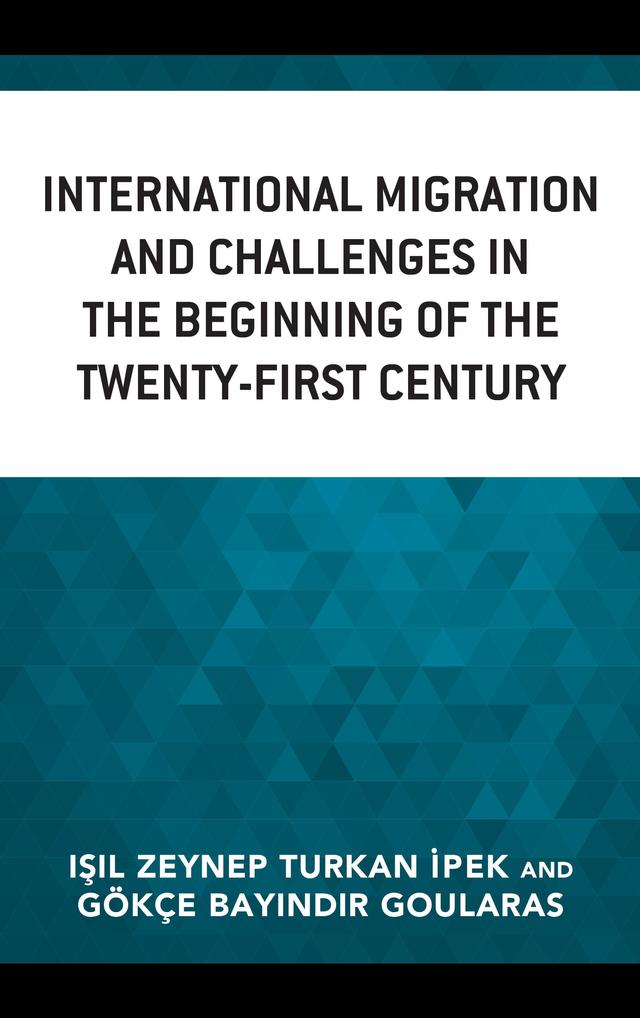 International Migration and Challenges in the Beginning of the Twenty-First Century by Ayse Betül Nuhoglu, Deniz Kozanoglu, Duygun Fatih Demirel, Edanur Önel, Ferhat Sayim, Gizem Çakmak Alioglu, Gökçe Bayindir Goularas, Hasret Elçin Kürsat, Hüdayi Sayin, Hüseyin Ural Aküzüm, Isil Zeynep Turkan Ipek, Melek Basak, Melih Görgün, Murat Yücesahin, Nuray Eksi, Safak Yüca, Selin Türkes Kiliç, Zeynep Demirci