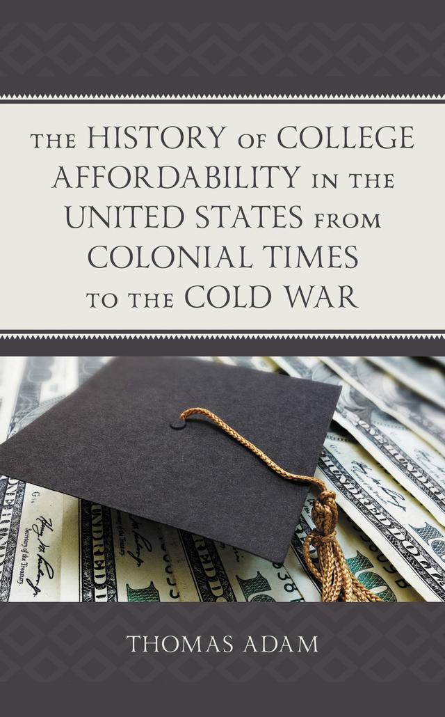 The History of College Affordability in the United States from Colonial Times to the Cold War by Thomas Adam