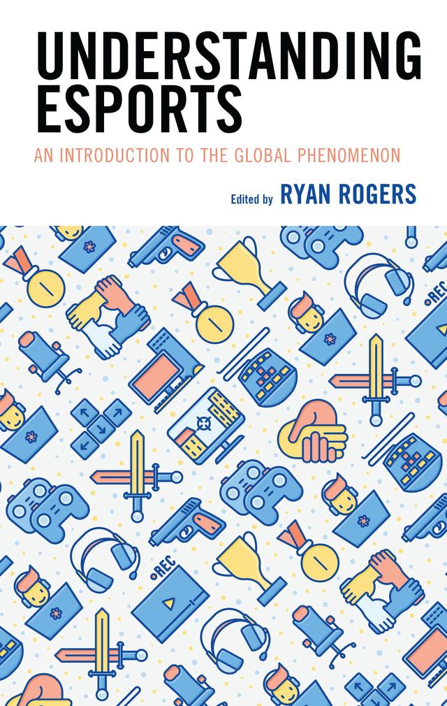 Understanding Esports by Andrew C. Billings, Andrew Shaw, Brenda P. Wiggins, Brett Sherrick, Catherine Einstein, Damion Sturm, David P. Hedlund, Ellen B. Drogin Rodgers, Gabriella Devia-Allen, Gregory A. Cranmer, Henry Wear, Jake Kucek, James D. Ivory, Jessalyn Coble, John George IV, Jue Hou, Karen McGrath, Kelly L. Adams, Kyra Keene, Laura Purcell, Lee K. Farquhar, L. Paul Strait, Madison Lanier, Maria A. Moore, Mark Grabowski, Michael Naraine, Nick Bowman, R. Pierre Rodgers, Ryan Rogers, Steve Young, Timothy Mirabito