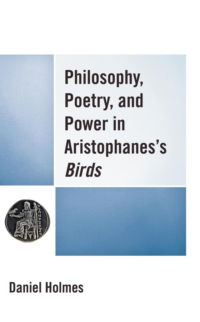 Philosophy, Poetry, and Power in Aristophanes's Birds by Daniel Holmes