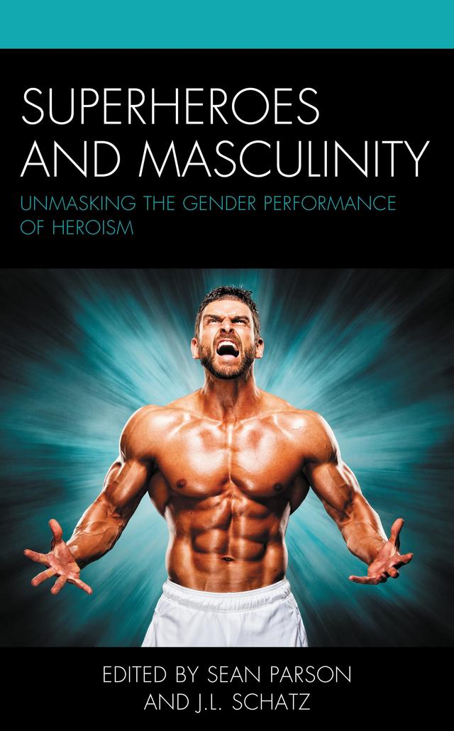 Superheroes and Masculinity by Anne Bialowas, Brian Johnson, David J. Roberts, Edgar Sandoval, Emily Mendelson, Hailey J. Austin, Jacob Murel, J.L. Schatz, Julian Barr, Kevin Cummings, Kiera Gaswint, Ryan Cheek, Sean Parson, TJ Buttgereit