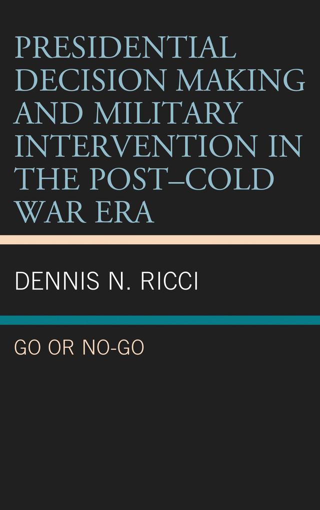 Presidential Decision Making and Military Intervention in the Post–Cold War Era by Dennis N. Ricci