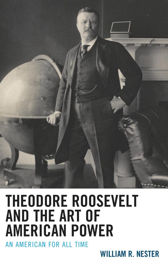 Theodore Roosevelt and the Art of American Power by William R. Nester