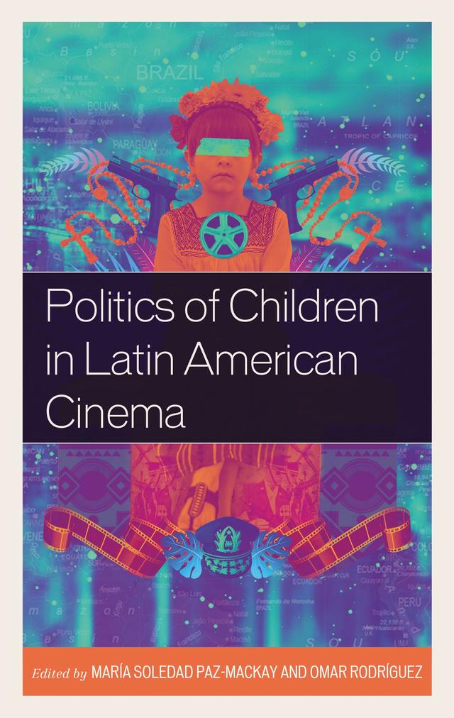 Politics of Children in Latin American Cinema by Argelia González Hurtado, Barbara Fraser-Valencia, Dan Russek, Diana Pifano, Giovanna Pollarolo, Marcela García, Maria Livia do Nascimento, María Soledad Paz-MacKay, Norman Cheadle, Omar Rodriguez, Rafaela Fiore Urizar, Ramiro Armas Austria, Tunico Amancio