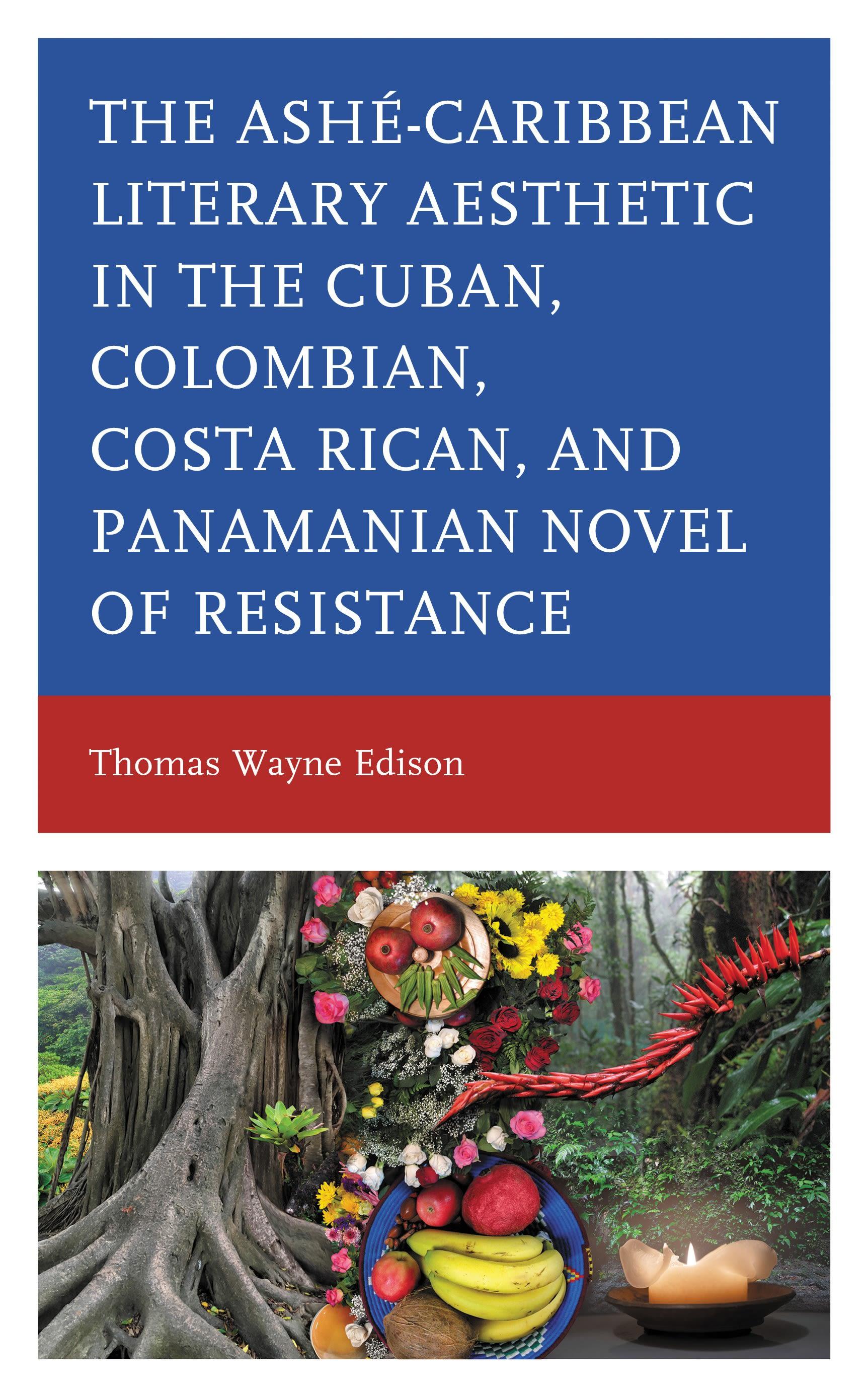 Ashé-Caribbean Literary Aesthetic in the Cuban, Colombian, Costa Rican, and Panamanian Novel of Resistance