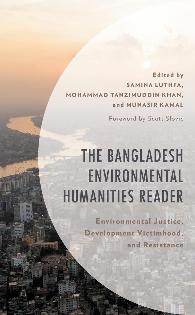 The Bangladesh Environmental Humanities Reader by Anu Muhammad, Fahmidul Haq, Fakrul Alam, Faria Alam, Fatema Tuj-Juhra, Golam Rabbani, Lutfun Nahar Lata, Lutfur Rahman, Md. Rezwanul Haque Masud, Mesbah Kamal, Mohammad Tanzimuddin Khan, Monzima Haque, Mrittika Kamal, Munasir Kamal, Philip Gain, Qazi Arka Rahman, Rubiat Afrose, Sabrina Masud, Samina Luthfa, Shehreen Ataur Khan, Soumya Sarker, Taslima Akhter, Zahid ul Arefin Choudhury