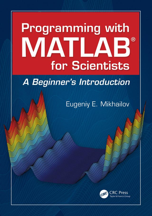 Programming with MATLAB for Scientists by Eugeniy E. Mikhailov