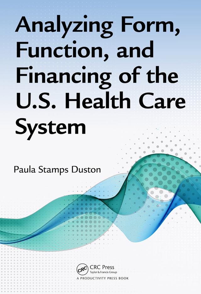 Analyzing Form, Function, and Financing of the U.S. Health Care System by Paula Stamps Duston