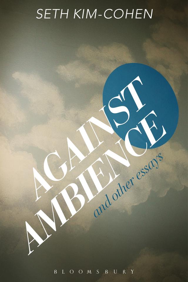 Against Ambience and Other Essays by Seth Kim-Cohen