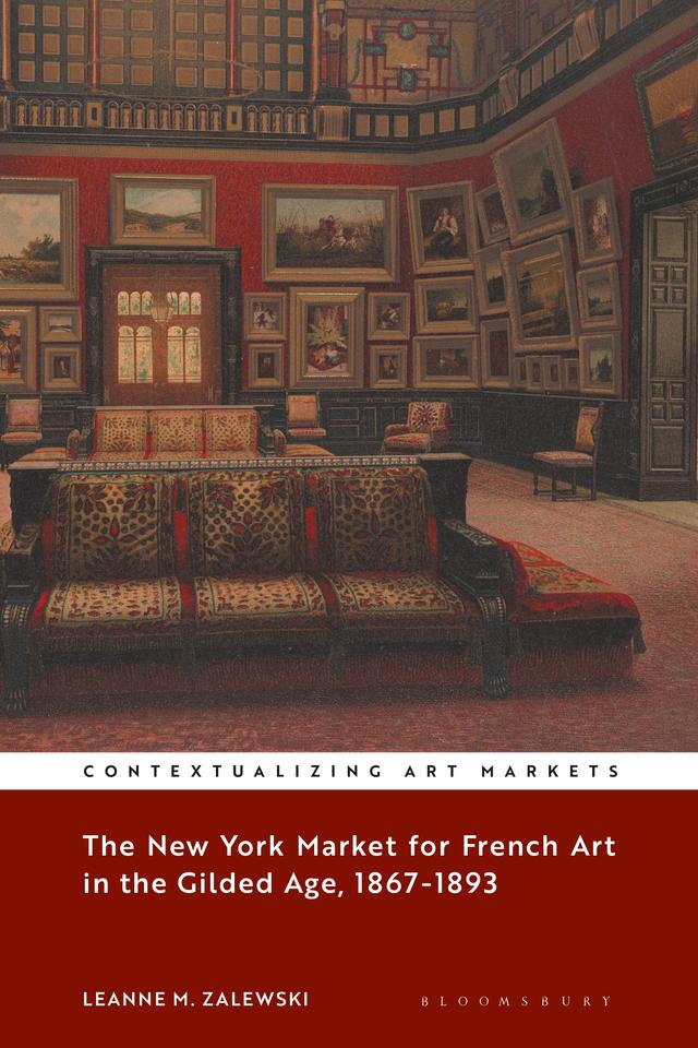 The New York Market for French Art in the Gilded Age, 1867–1893 by Leanne M. Zalewski