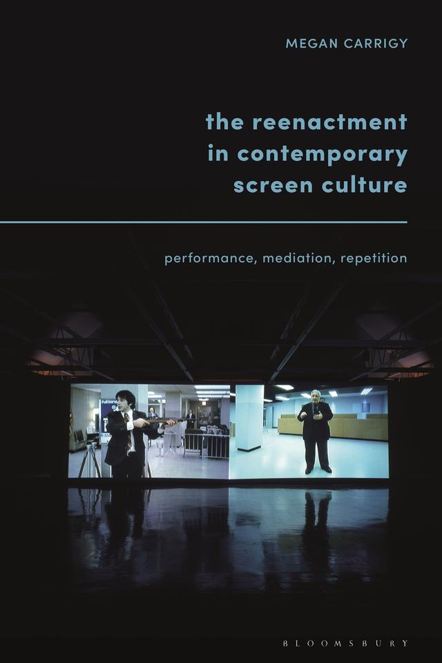 The Reenactment in Contemporary Screen Culture by Megan Carrigy