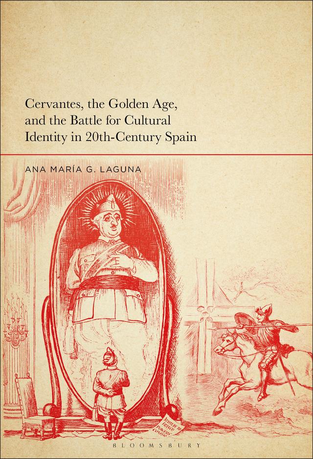 Cervantes, the Golden Age, and the Battle for Cultural Identity in 20th-Century Spain by Ana María G. Laguna