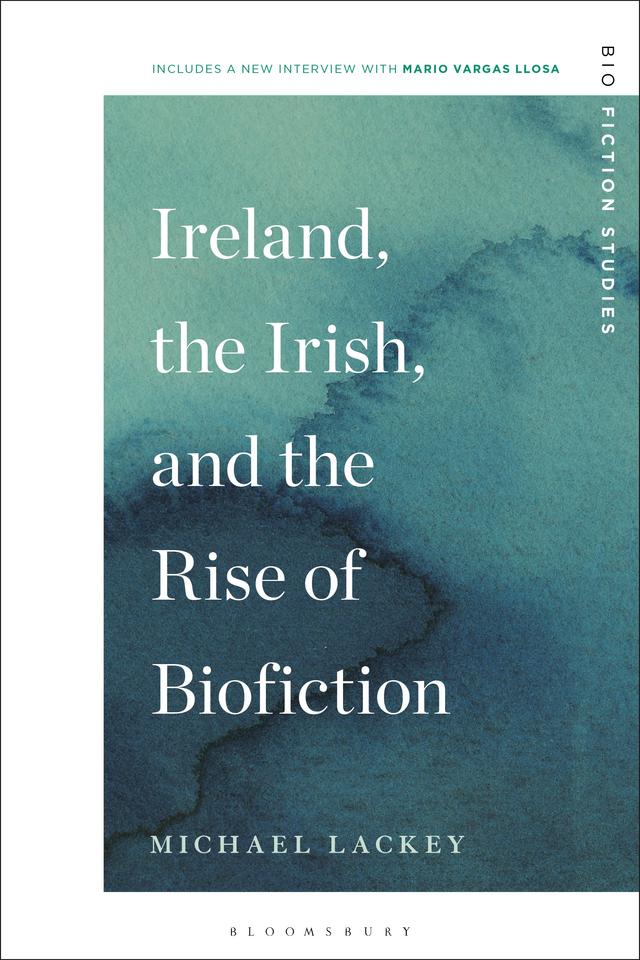 Ireland, the Irish, and the Rise of Biofiction by Michael Lackey