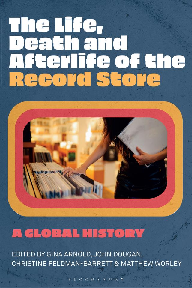 The Life, Death, and Afterlife of the Record Store by Christine Feldman-Barrett, Gina Arnold, John Dougan, Matthew Worley