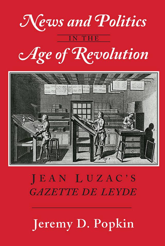 News and Politics in the Age of Revolution by Jeremy D. Popkin