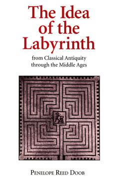 The Idea of the Labyrinth from Classical Antiquity through the Middle Ages by Penelope Reed Doob