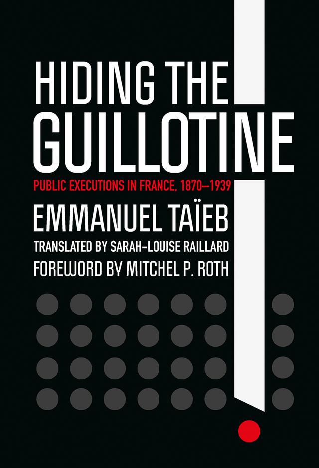 Hiding the Guillotine by Emmanuel Taïeb, Mitchel P. Roth, Sarah-Louise Raillard
