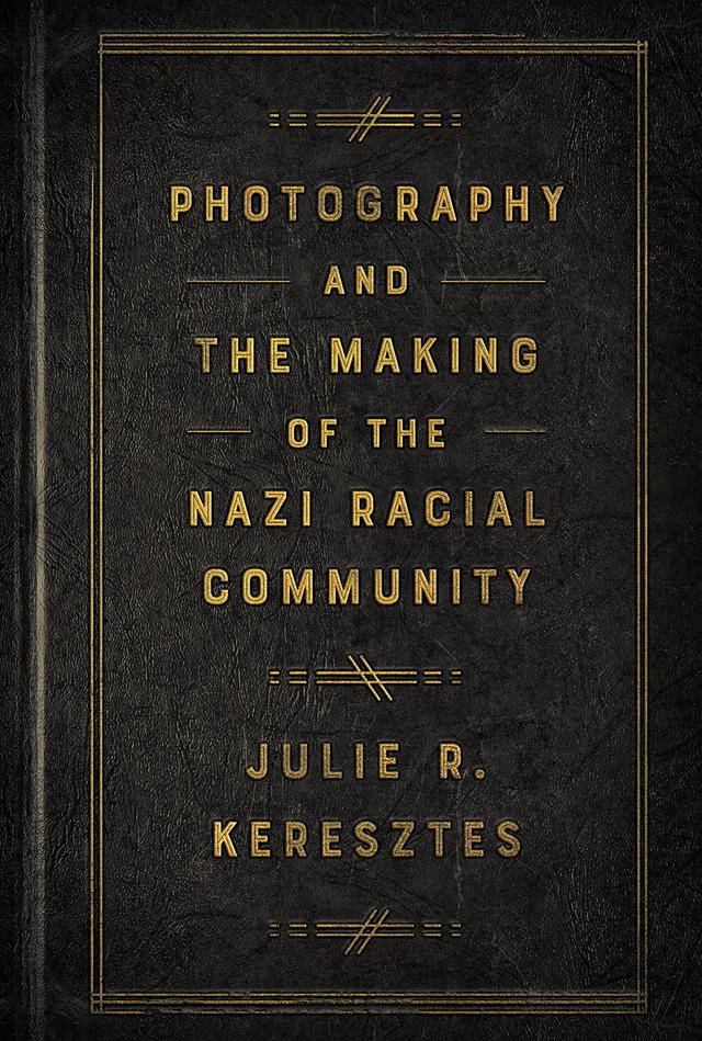 Photography and the Making of the Nazi Racial Community by Julie R. Keresztes