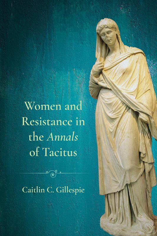 Women and Resistance in the "Annals" of Tacitus by Caitlin C. Gillespie