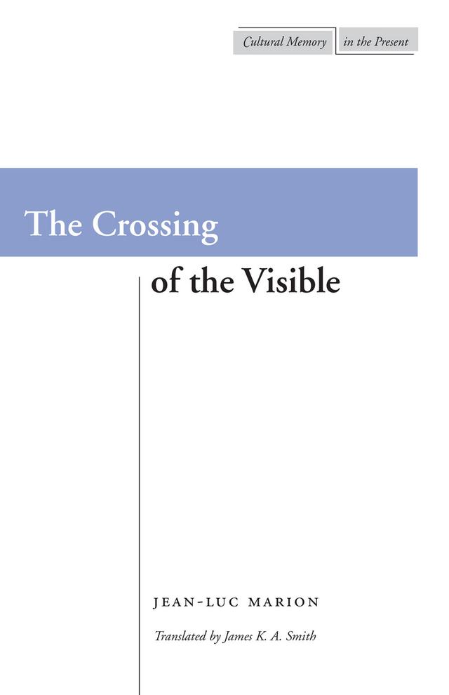 The Crossing of the Visible by James K. A. Smith, Jean-Luc Marion