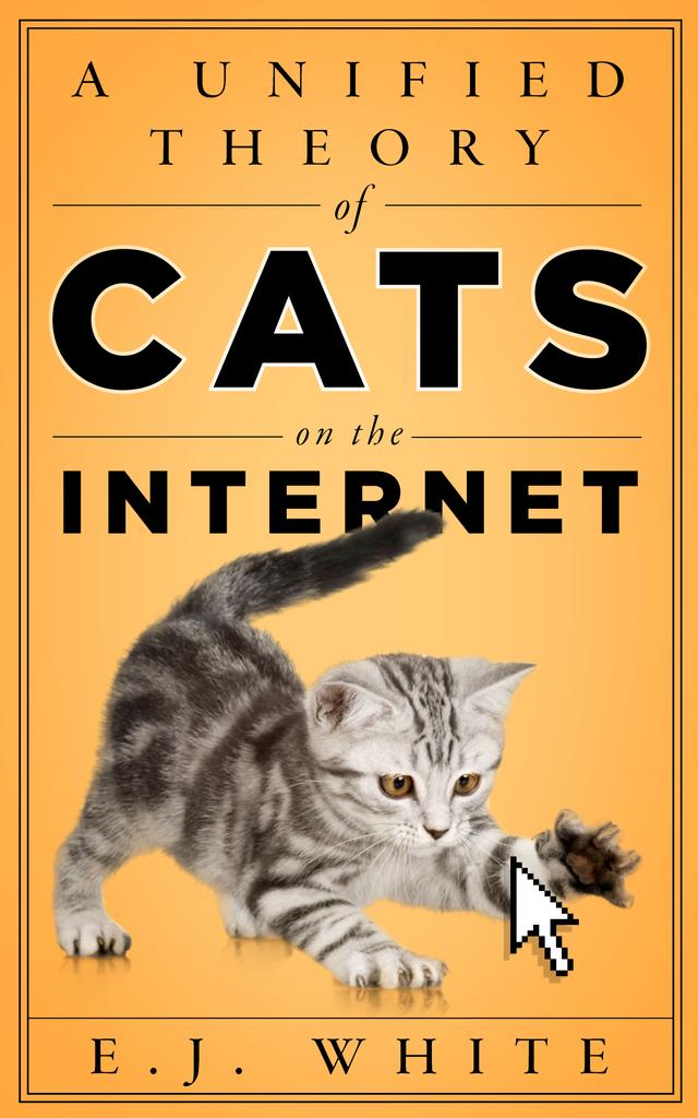A Unified Theory of Cats on the Internet by E.J. White