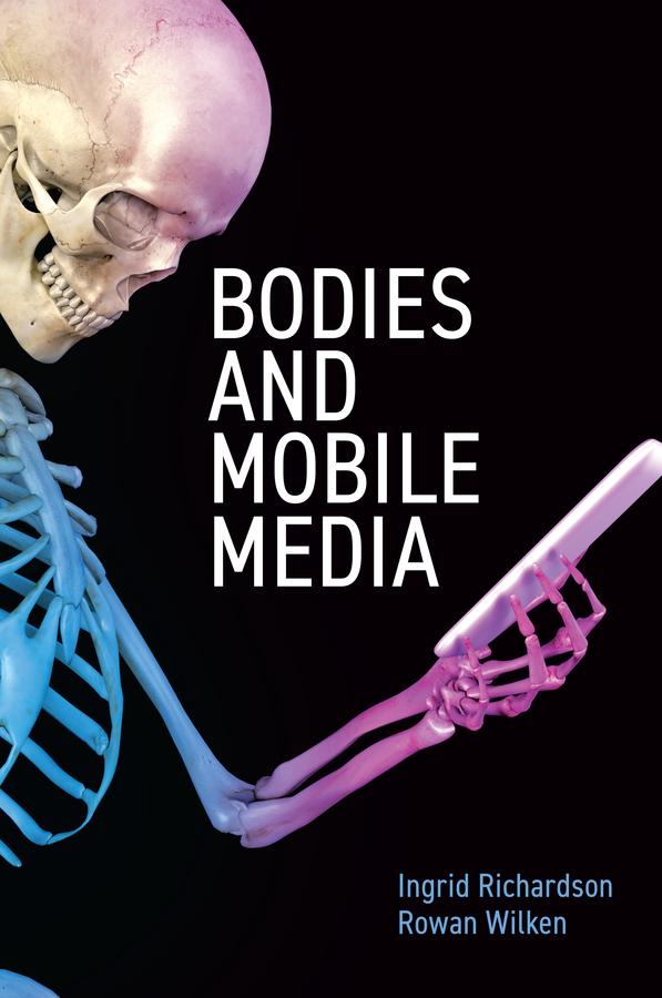 Bodies and Mobile Media by Ingrid Richardson, Rowan Wilken