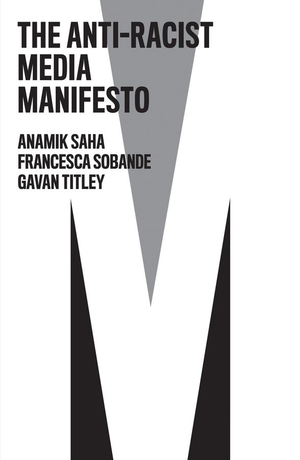The Anti-Racist Media Manifesto by Anamik Saha, Francesca Sobande, Gavan Titley