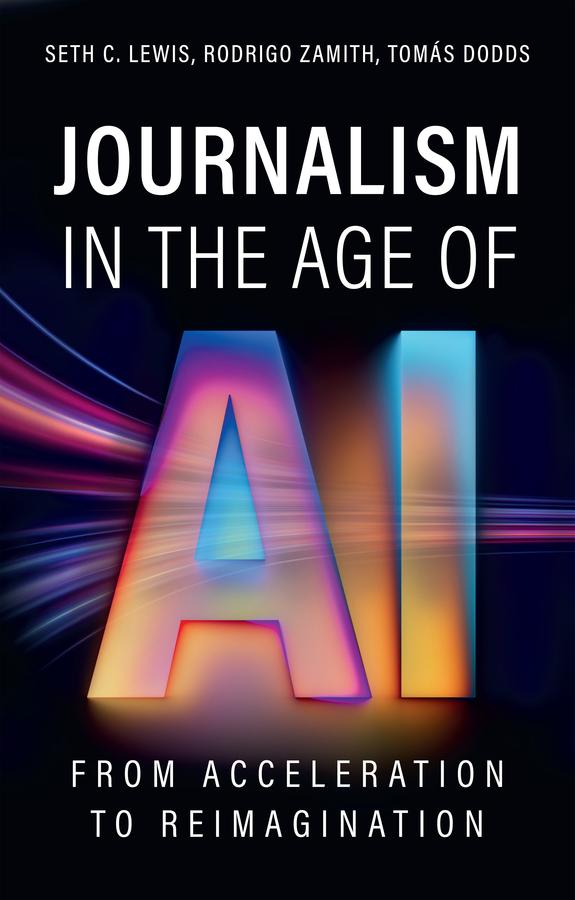 Journalism in the Age of AI by Rodrigo Zamith, Seth C. Lewis, Tomas Dodds