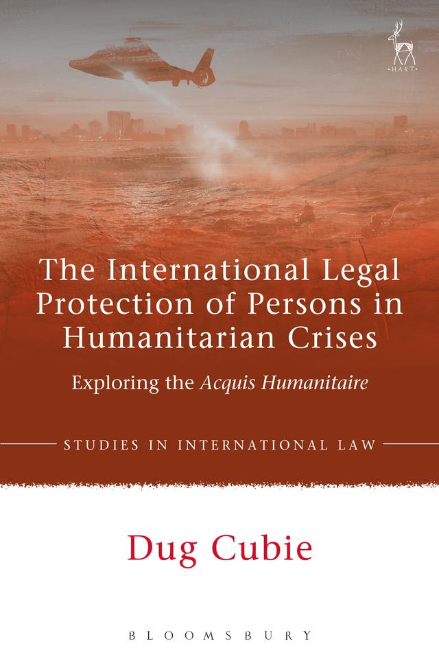 The International Legal Protection of Persons in Humanitarian Crises by Dug Cubie