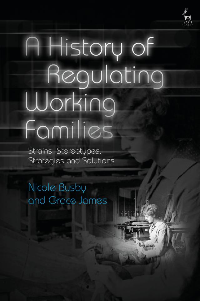 A History of Regulating Working Families by Grace James, Nicole Busby